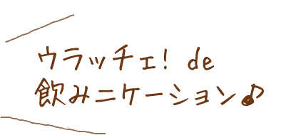 飲みニケーション♪